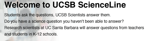 Students ask the questions, UCSB scientists answer them. Do you have a science question you haven't been able to answer? Research scientists at UC Santa Barbara will answer questions from teachers and students in K-12 schools.